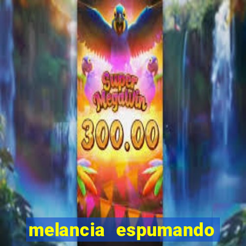 melancia espumando melancia saindo espuma